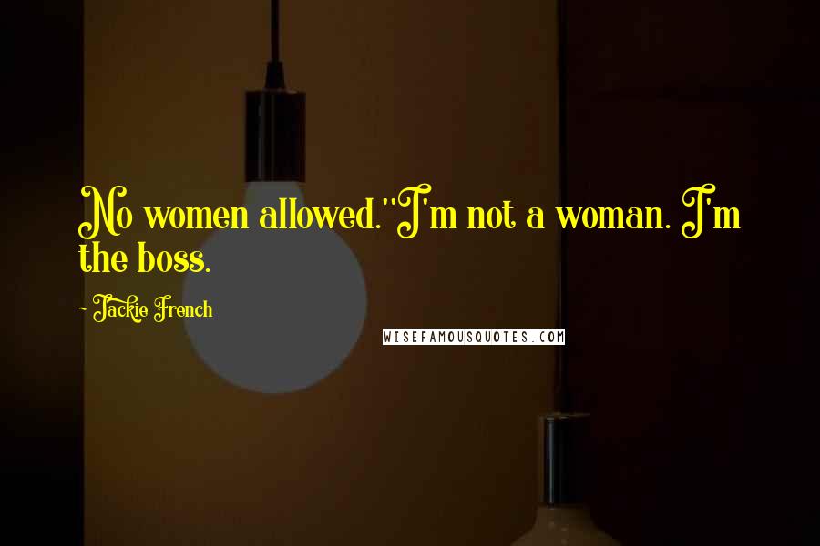 Jackie French Quotes: No women allowed.''I'm not a woman. I'm the boss.