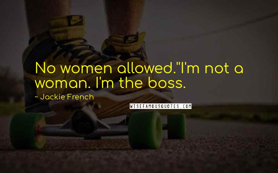 Jackie French Quotes: No women allowed.''I'm not a woman. I'm the boss.