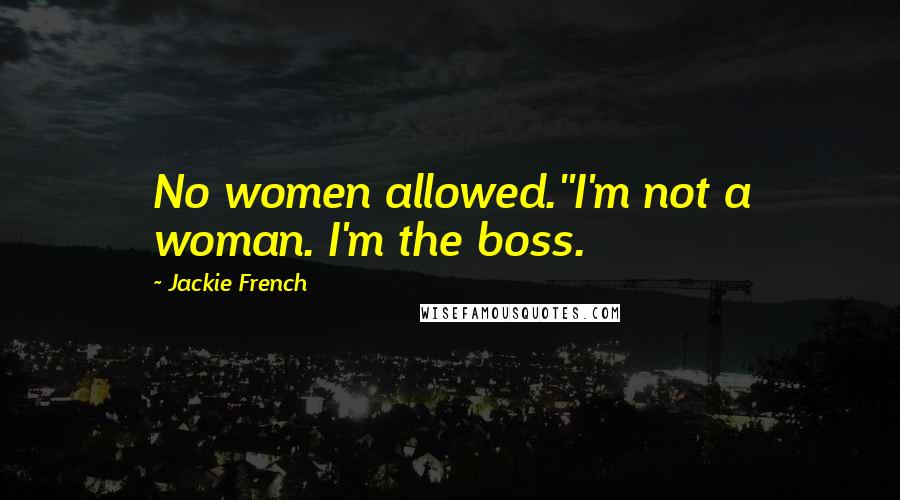 Jackie French Quotes: No women allowed.''I'm not a woman. I'm the boss.