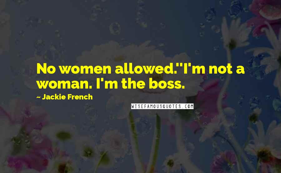 Jackie French Quotes: No women allowed.''I'm not a woman. I'm the boss.