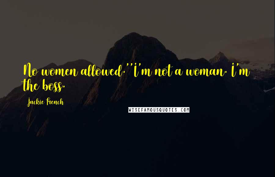 Jackie French Quotes: No women allowed.''I'm not a woman. I'm the boss.