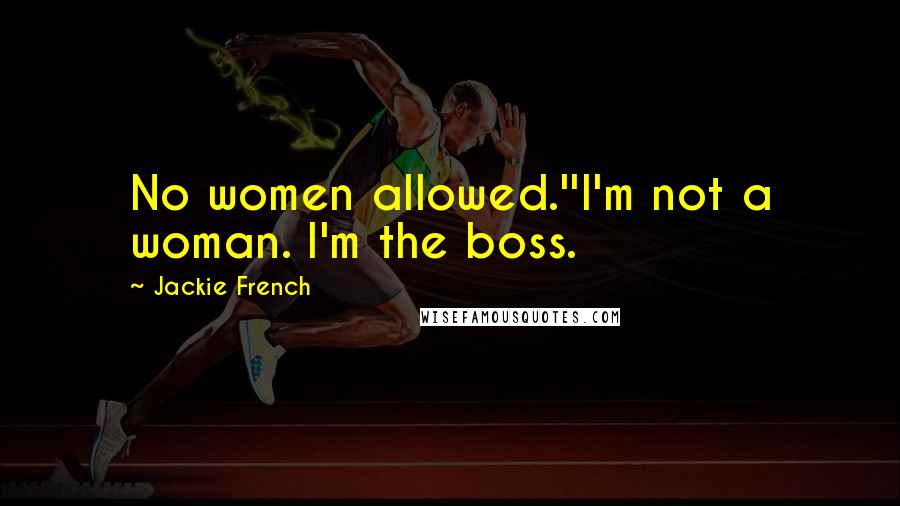 Jackie French Quotes: No women allowed.''I'm not a woman. I'm the boss.