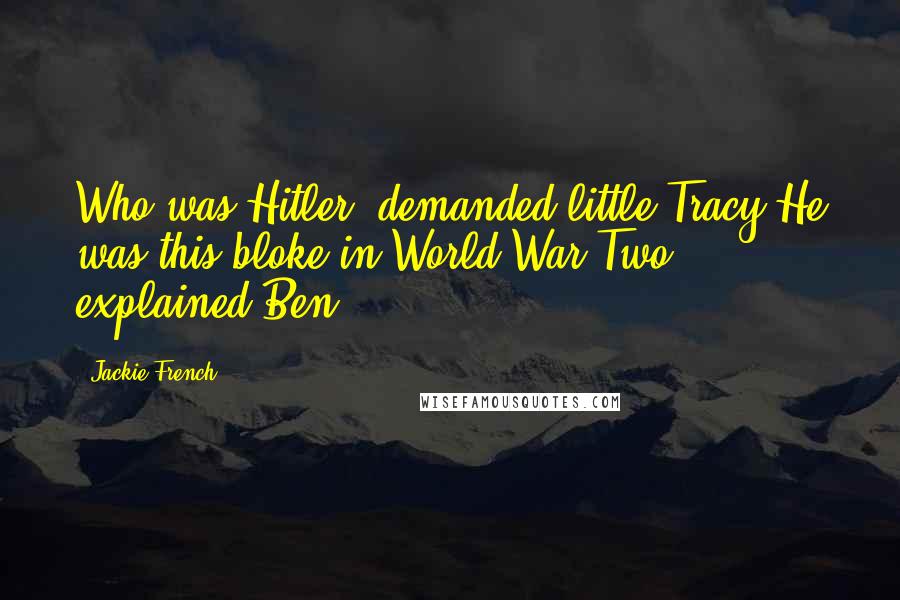 Jackie French Quotes: Who was Hitler" demanded little Tracy"He was this bloke in World War Two" explained Ben.