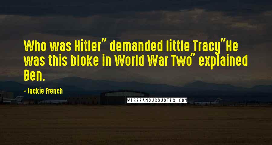 Jackie French Quotes: Who was Hitler" demanded little Tracy"He was this bloke in World War Two" explained Ben.