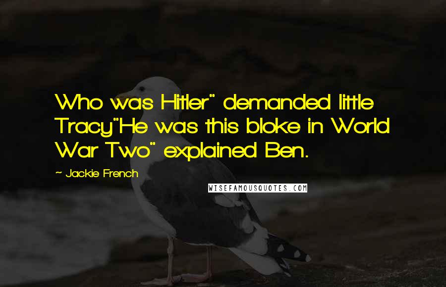 Jackie French Quotes: Who was Hitler" demanded little Tracy"He was this bloke in World War Two" explained Ben.