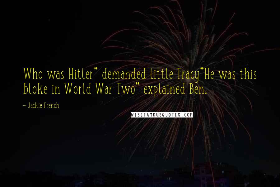 Jackie French Quotes: Who was Hitler" demanded little Tracy"He was this bloke in World War Two" explained Ben.