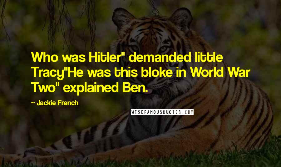 Jackie French Quotes: Who was Hitler" demanded little Tracy"He was this bloke in World War Two" explained Ben.