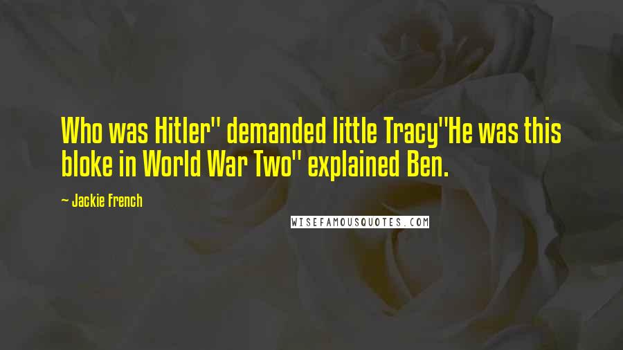 Jackie French Quotes: Who was Hitler" demanded little Tracy"He was this bloke in World War Two" explained Ben.