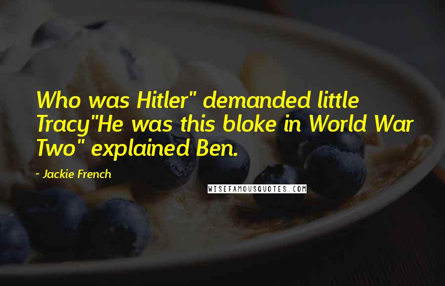 Jackie French Quotes: Who was Hitler" demanded little Tracy"He was this bloke in World War Two" explained Ben.