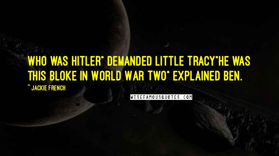 Jackie French Quotes: Who was Hitler" demanded little Tracy"He was this bloke in World War Two" explained Ben.