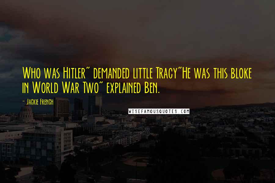 Jackie French Quotes: Who was Hitler" demanded little Tracy"He was this bloke in World War Two" explained Ben.