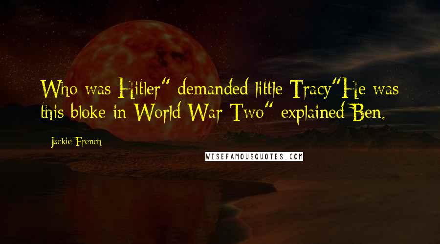 Jackie French Quotes: Who was Hitler" demanded little Tracy"He was this bloke in World War Two" explained Ben.
