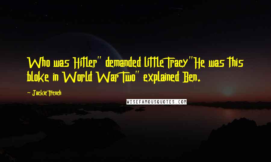 Jackie French Quotes: Who was Hitler" demanded little Tracy"He was this bloke in World War Two" explained Ben.