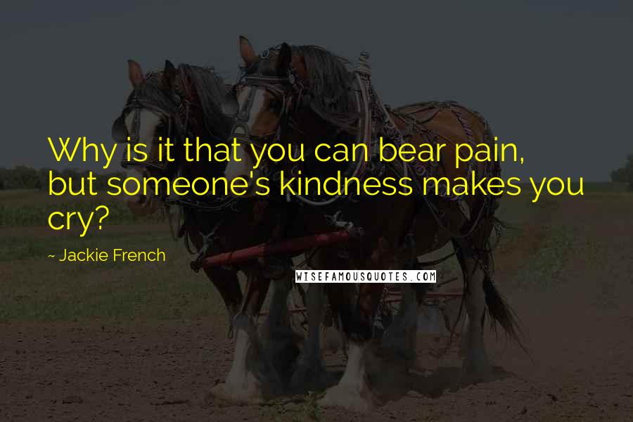 Jackie French Quotes: Why is it that you can bear pain, but someone's kindness makes you cry?