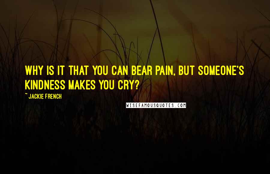 Jackie French Quotes: Why is it that you can bear pain, but someone's kindness makes you cry?