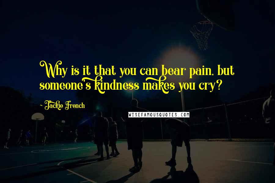 Jackie French Quotes: Why is it that you can bear pain, but someone's kindness makes you cry?