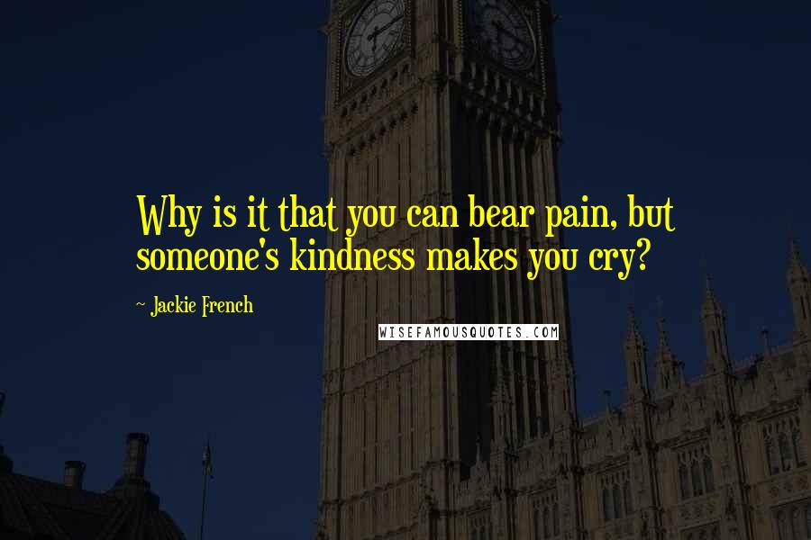 Jackie French Quotes: Why is it that you can bear pain, but someone's kindness makes you cry?