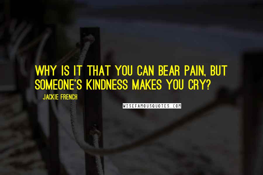 Jackie French Quotes: Why is it that you can bear pain, but someone's kindness makes you cry?