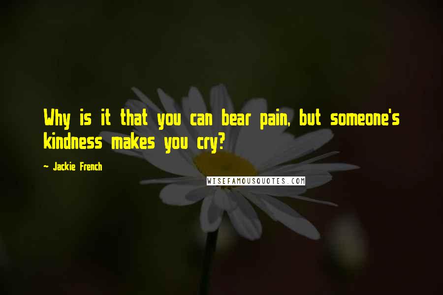 Jackie French Quotes: Why is it that you can bear pain, but someone's kindness makes you cry?