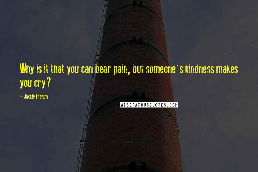 Jackie French Quotes: Why is it that you can bear pain, but someone's kindness makes you cry?