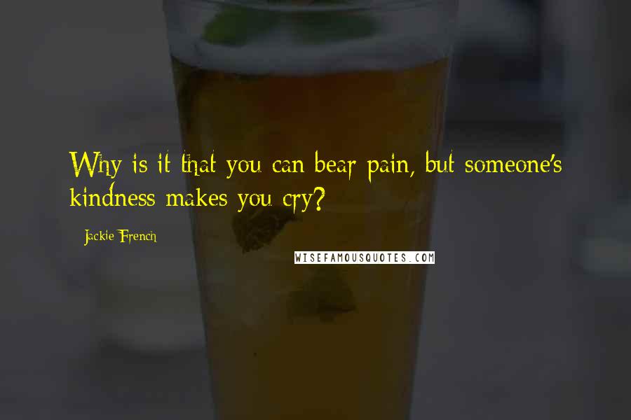 Jackie French Quotes: Why is it that you can bear pain, but someone's kindness makes you cry?