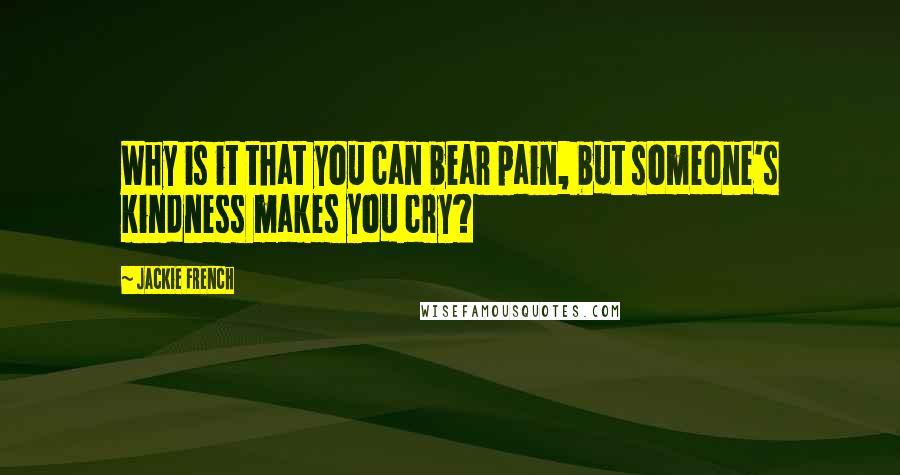 Jackie French Quotes: Why is it that you can bear pain, but someone's kindness makes you cry?