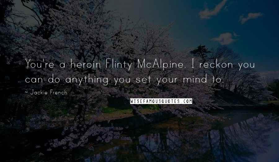 Jackie French Quotes: You're a heroin Flinty McAlpine. I reckon you can do anything you set your mind to.