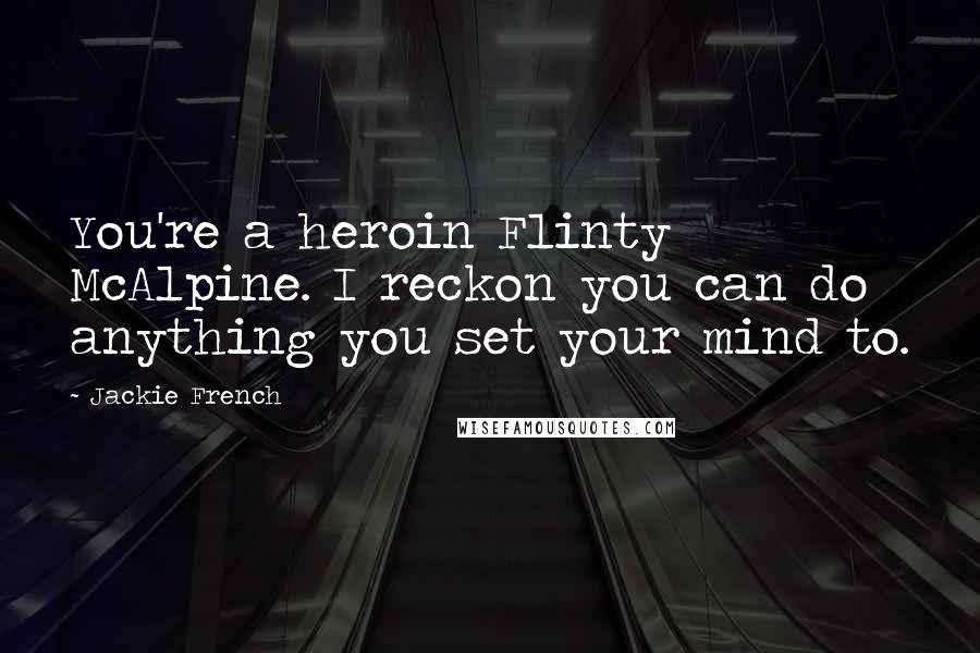 Jackie French Quotes: You're a heroin Flinty McAlpine. I reckon you can do anything you set your mind to.