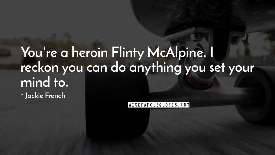 Jackie French Quotes: You're a heroin Flinty McAlpine. I reckon you can do anything you set your mind to.