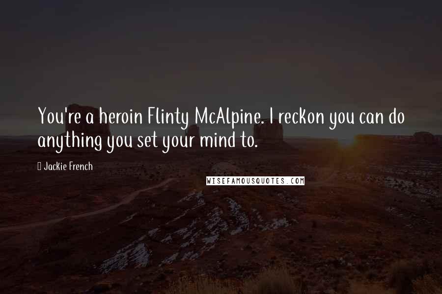 Jackie French Quotes: You're a heroin Flinty McAlpine. I reckon you can do anything you set your mind to.