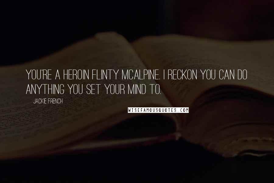 Jackie French Quotes: You're a heroin Flinty McAlpine. I reckon you can do anything you set your mind to.