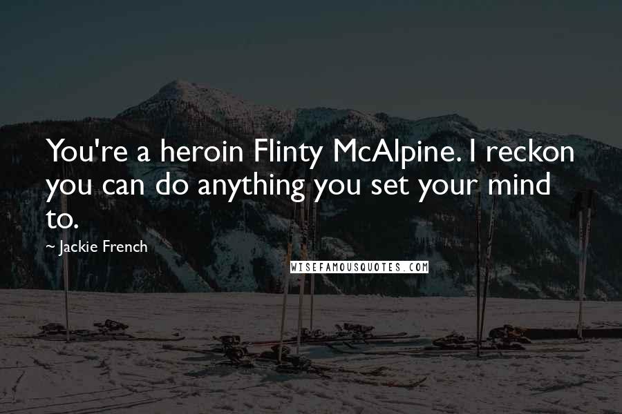 Jackie French Quotes: You're a heroin Flinty McAlpine. I reckon you can do anything you set your mind to.