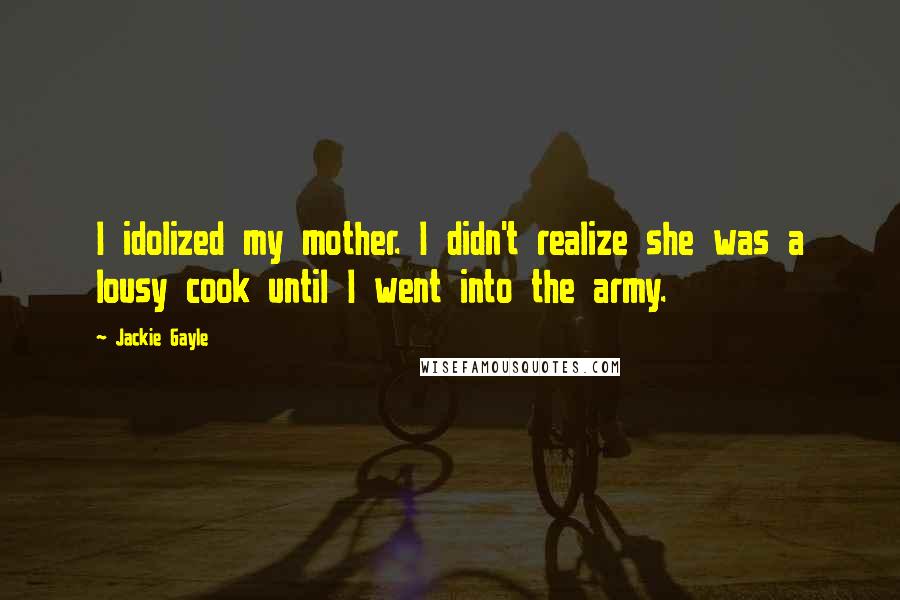 Jackie Gayle Quotes: I idolized my mother. I didn't realize she was a lousy cook until I went into the army.