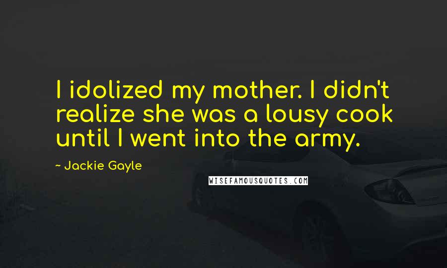 Jackie Gayle Quotes: I idolized my mother. I didn't realize she was a lousy cook until I went into the army.