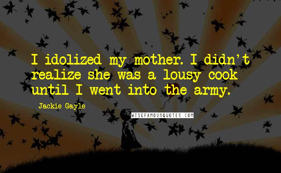 Jackie Gayle Quotes: I idolized my mother. I didn't realize she was a lousy cook until I went into the army.