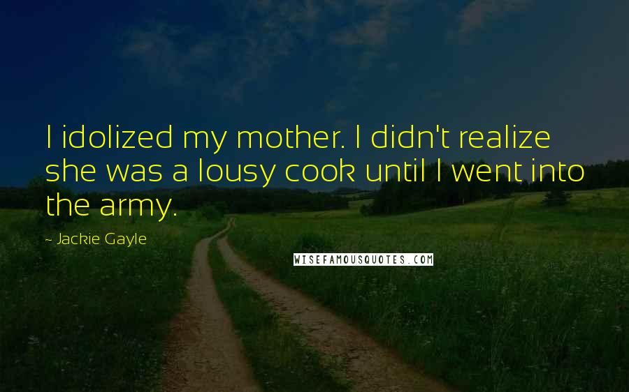 Jackie Gayle Quotes: I idolized my mother. I didn't realize she was a lousy cook until I went into the army.