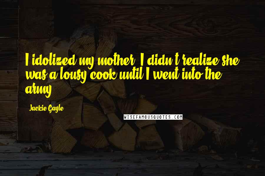 Jackie Gayle Quotes: I idolized my mother. I didn't realize she was a lousy cook until I went into the army.