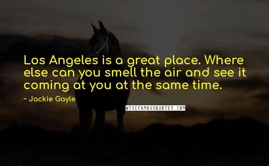 Jackie Gayle Quotes: Los Angeles is a great place. Where else can you smell the air and see it coming at you at the same time.