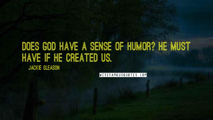 Jackie Gleason Quotes: Does God have a sense of humor? He must have if He created us.