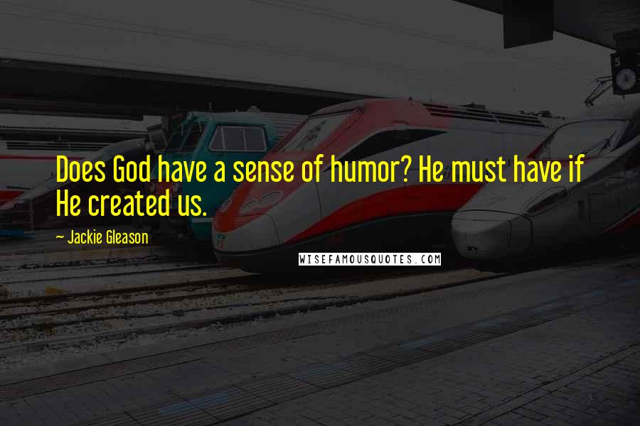 Jackie Gleason Quotes: Does God have a sense of humor? He must have if He created us.