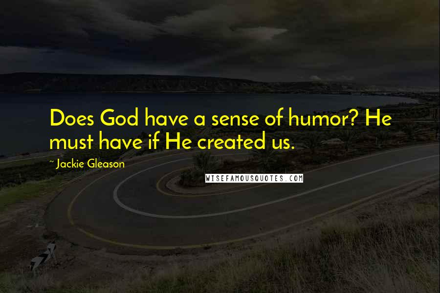 Jackie Gleason Quotes: Does God have a sense of humor? He must have if He created us.