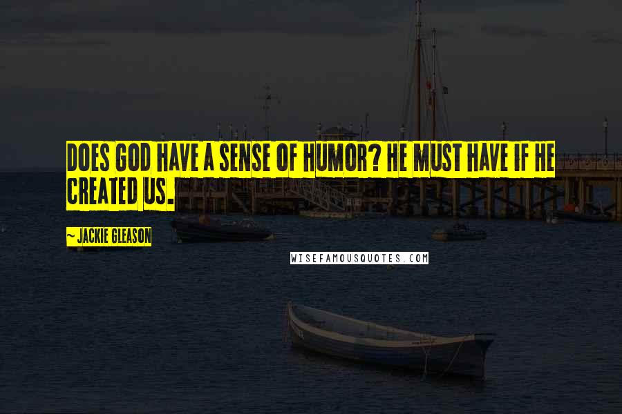 Jackie Gleason Quotes: Does God have a sense of humor? He must have if He created us.