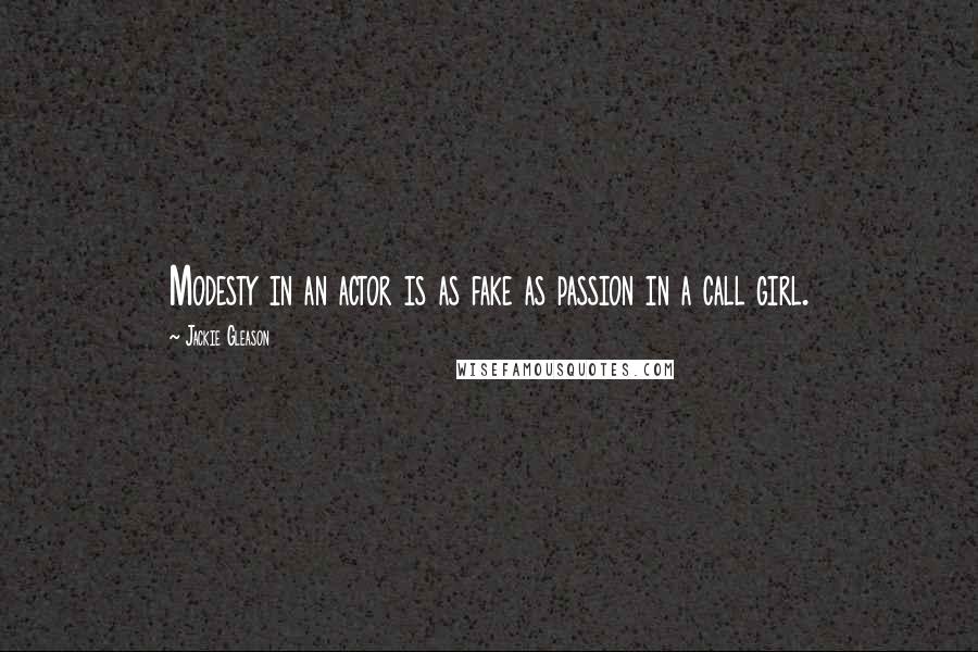 Jackie Gleason Quotes: Modesty in an actor is as fake as passion in a call girl.