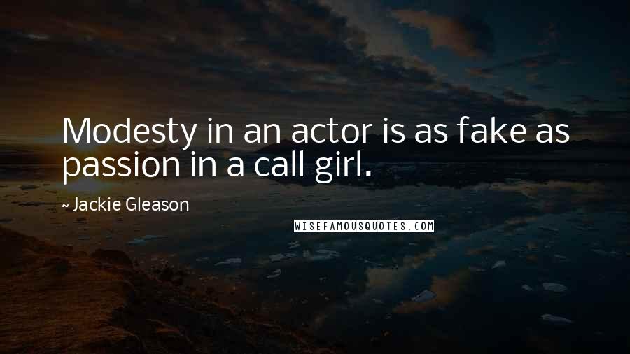 Jackie Gleason Quotes: Modesty in an actor is as fake as passion in a call girl.