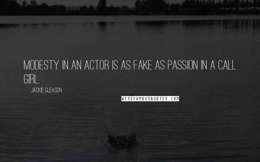 Jackie Gleason Quotes: Modesty in an actor is as fake as passion in a call girl.