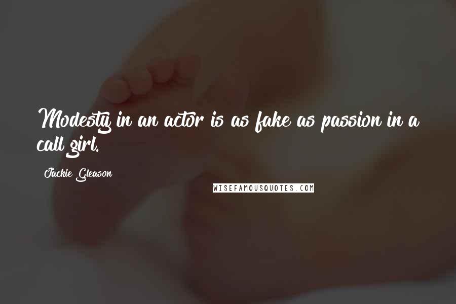 Jackie Gleason Quotes: Modesty in an actor is as fake as passion in a call girl.
