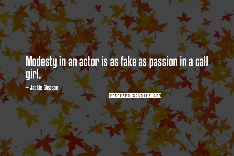 Jackie Gleason Quotes: Modesty in an actor is as fake as passion in a call girl.