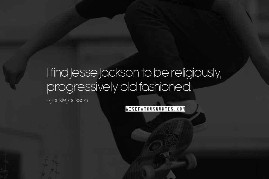 Jackie Jackson Quotes: I find Jesse Jackson to be religiously, progressively old fashioned.