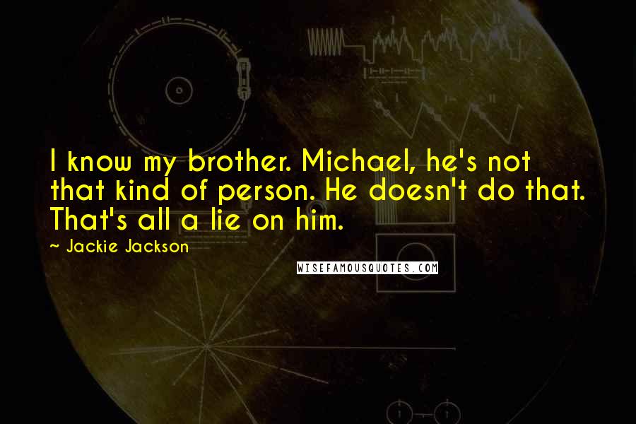 Jackie Jackson Quotes: I know my brother. Michael, he's not that kind of person. He doesn't do that. That's all a lie on him.