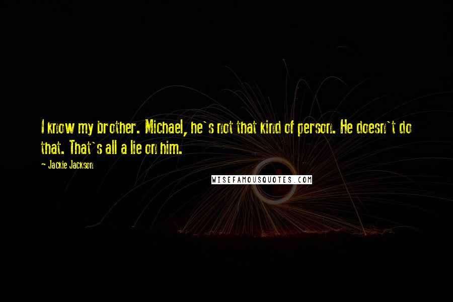 Jackie Jackson Quotes: I know my brother. Michael, he's not that kind of person. He doesn't do that. That's all a lie on him.